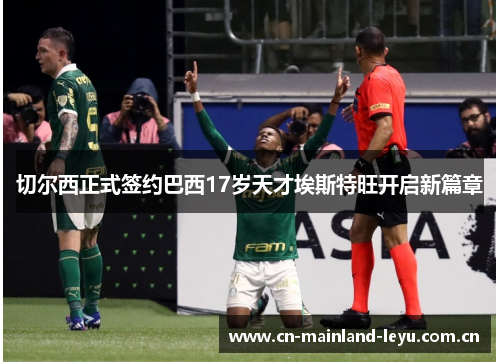 切尔西正式签约巴西17岁天才埃斯特旺开启新篇章