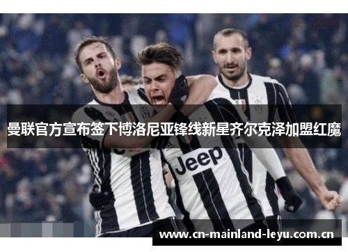 曼联官方宣布签下博洛尼亚锋线新星齐尔克泽加盟红魔